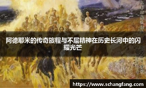 阿德耶米的传奇旅程与不屈精神在历史长河中的闪耀光芒