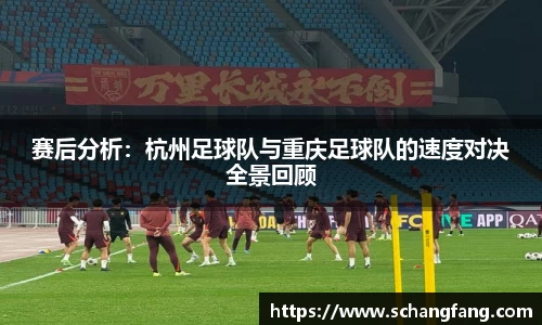 赛后分析：杭州足球队与重庆足球队的速度对决全景回顾